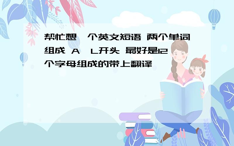 帮忙想一个英文短语 两个单词组成 A、L开头 最好是12个字母组成的带上翻译