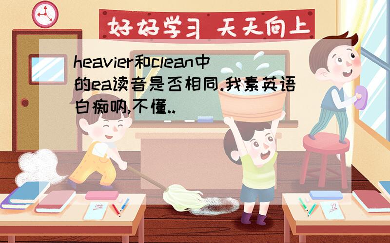 heavier和clean中的ea读音是否相同.我素英语白痴呐,不懂..