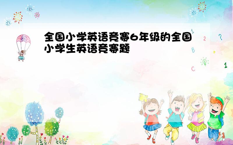 全国小学英语竞赛6年级的全国小学生英语竞赛题