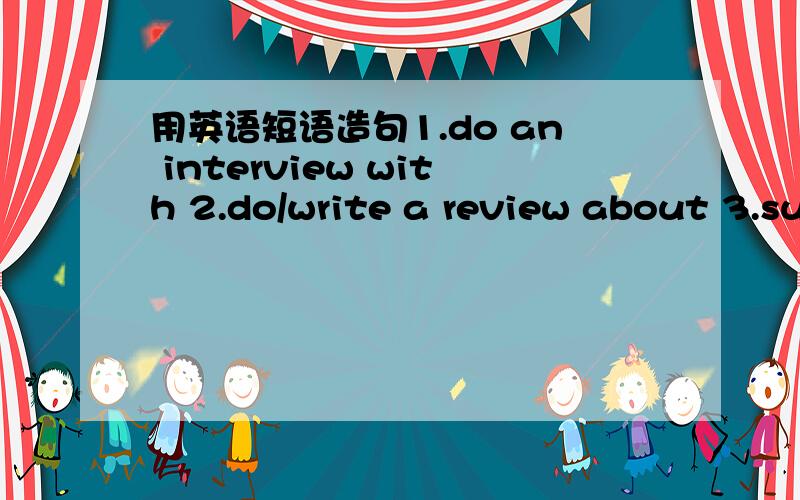 用英语短语造句1.do an interview with 2.do/write a review about 3.suggest/advise doing 4.get out of5.finally/at last /in end 6.look over 7.look down 8.look acroos 9.look at my left 10.disappear into the distence 11.on the edge of 12.at the bott