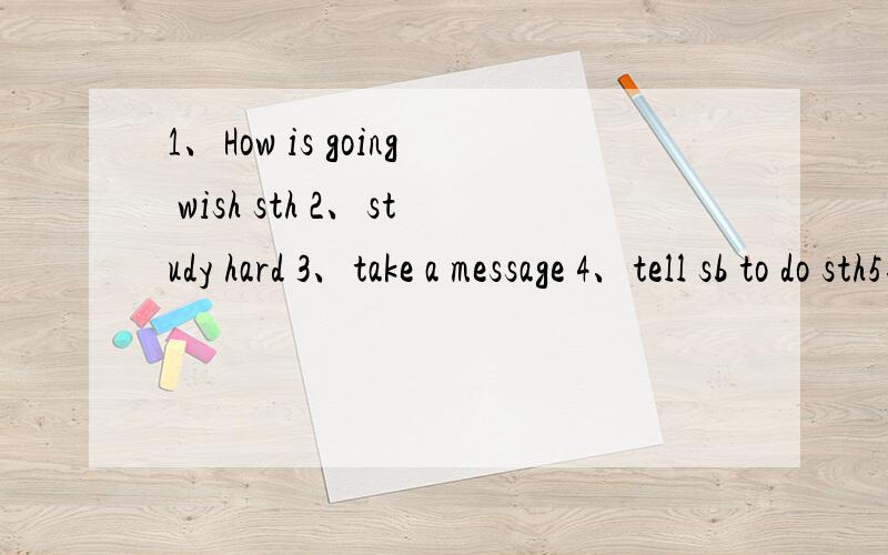 1、How is going wish sth 2、study hard 3、take a message 4、tell sb to do sth5、call sb back 6、vight now 7、talk on the pnone 8、in the weather 9、have a great time doing sth 10、have fun doing sth 11、learn to do sth 12、visit sb 13、I