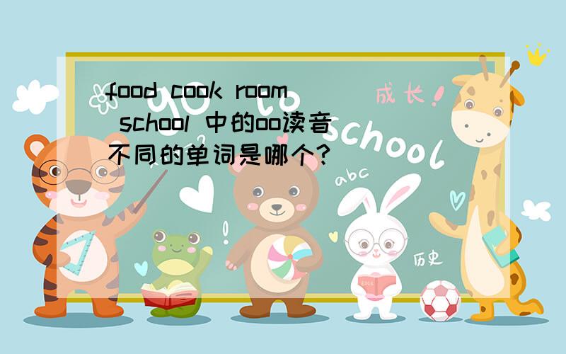 food cook room school 中的oo读音不同的单词是哪个?