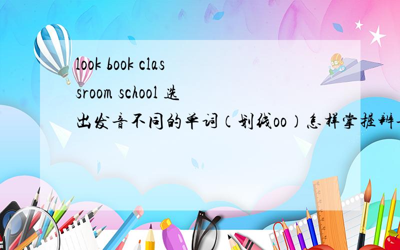 look book classroom school 选出发音不同的单词（划线oo）怎样掌握辨音技巧