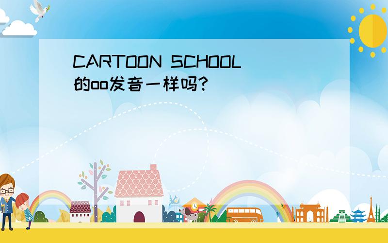 CARTOON SCHOOL的oo发音一样吗?