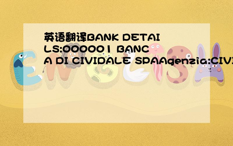 英语翻译BANK DETAILS:000001 BANCA DI CIVIDALE SPAAgenzia:CIVIDALE DEL FRIULICORSO MAZZINI,633043 CIVIDALE DEL FRIULI UDBIC:CIVIIT 2 CIBAN:IT04G0548463740025570050891-----------------------------------------我们财务问我哪个是银行开户