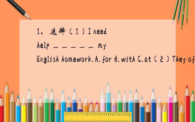 1、选择（1）I need help _____ my English homework.A.for B.with C.at(2)They often fly kites _____ the weekends.(貌似没答案)A.at B.in C.to2、连词成句time;family;they;with;usually;spend;their(.)最好写中文意思3、汉译英…怎么