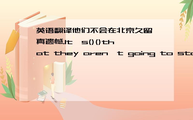 英语翻译他们不会在北京久留,真遗憾.It's()()that they aren't going to stay in Beijing ()().后天格林一家将动身去古巴度假.The Greens ()（)()Cuba ( )( )( )( )for a holiday.