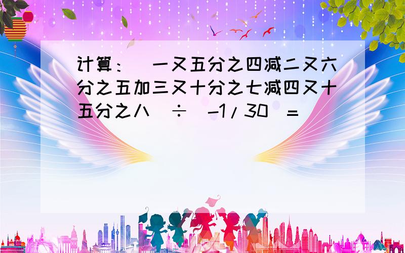 计算：（一又五分之四减二又六分之五加三又十分之七减四又十五分之八）÷（-1/30）=