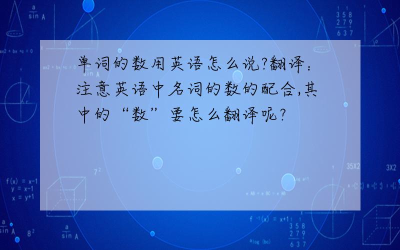 单词的数用英语怎么说?翻译：注意英语中名词的数的配合,其中的“数”要怎么翻译呢?