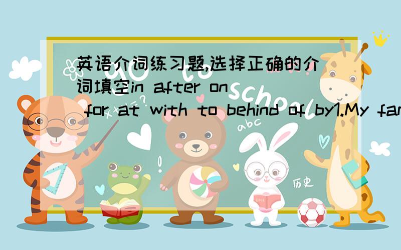 英语介词练习题,选择正确的介词填空in after on for at with to behind of by1.My family often buy clothes _____ HuaXing store _____ weekends.2.Can you help the children _____ English?You may come _____ our club.3.I’m looking _____ some