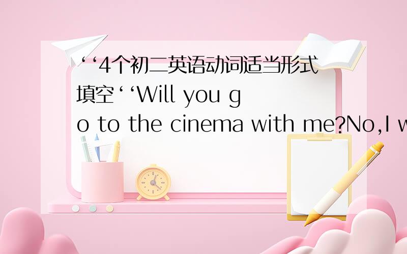 ‘‘4个初二英语动词适当形式填空‘‘Will you go to the cinema with me?No,I won't .I ____ (see) the film.______ the teacher ____ (tell) you that we will have a rest next week?Yes He _____ us about it yesterday.Could you tell me how lon