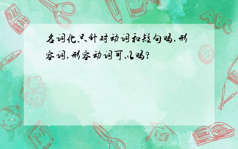 名词化只针对动词和短句吗,形容词,形容动词可以吗?