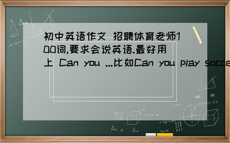 初中英语作文 招聘体育老师100词,要求会说英语.最好用上 Can you ...比如Can you play soccer?..Do you ...比如Do you like student?...不用太好我英语水平不是很好招聘体育老师,要求老师会说英语,会教体育1