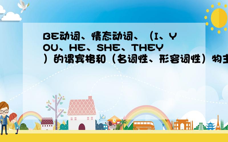 BE动词、情态动词、（I、YOU、HE、SHE、THEY）的谓宾格和（名词性、形容词性）物主代词、助动词的用法截止日期：2009年5月11日晚9：00加个WE的谓宾格和（名词性、形容词性）物主代词