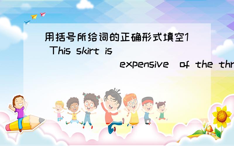 用括号所给词的正确形式填空1 This skirt is______(expensive)of the three 2 The weather today is ______(hot)than it was yesterday 3 Su Yang writes as_____(careful)as nancy does 4 Her shoes are ______(small)than mine 5 Look,the boy is laughi