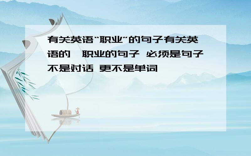 有关英语“职业”的句子有关英语的,职业的句子 必须是句子不是对话 更不是单词