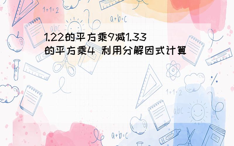 1.22的平方乘9减1.33的平方乘4 利用分解因式计算