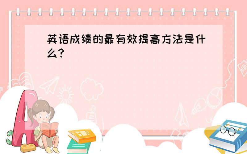 英语成绩的最有效提高方法是什么?