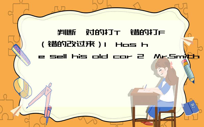 一、判断,对的打T,错的打F（错的改过来）1、Has he sell his old car 2、Mr.Smith has always been a good teacher.3、He has beeen several countries.4、Jim returned to home at nine o'clock last night.5、You'd better comes back before t