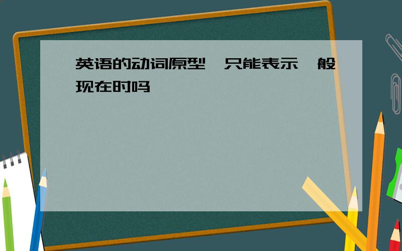 英语的动词原型,只能表示一般现在时吗