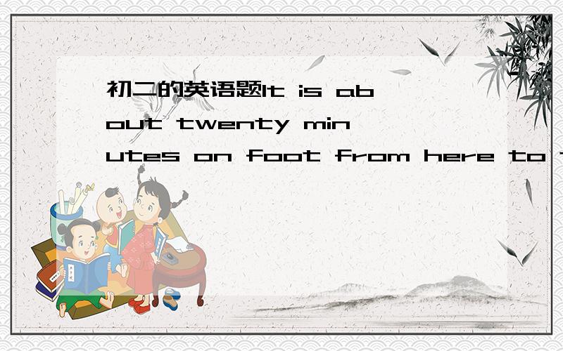 初二的英语题It is about twenty minutes on foot from here to the bank.(同意句转换）It is about _______  ________  ________from here to the bank.Mrs. Green went to the shop.She wanted to buy a skirt at the shop. (合并为一个句子） Mr