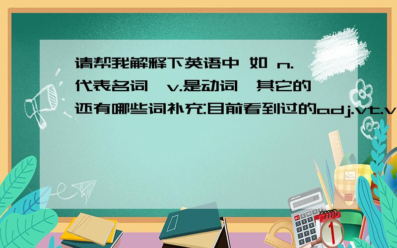 请帮我解释下英语中 如 n.代表名词,v.是动词,其它的还有哪些词补充:目前看到过的adj.vt.vi.adv.prep,但不懂