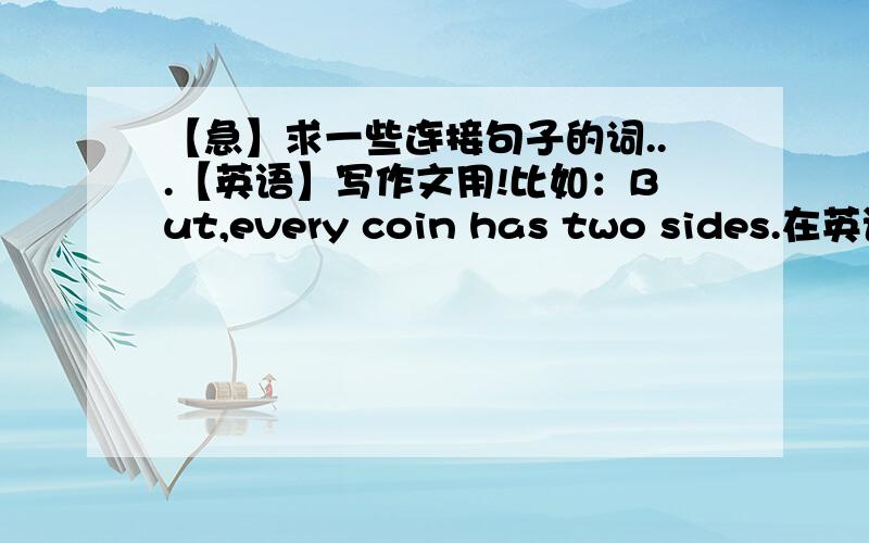 【急】求一些连接句子的词...【英语】写作文用!比如：But,every coin has two sides.在英语作文上用