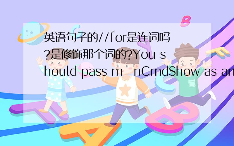 英语句子的//for是连词吗?是修饰那个词的?You should pass m_nCmdShow as an argument when you call CWnd::ShowWindow for your application's main window