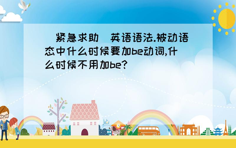 [紧急求助]英语语法.被动语态中什么时候要加be动词,什么时候不用加be?