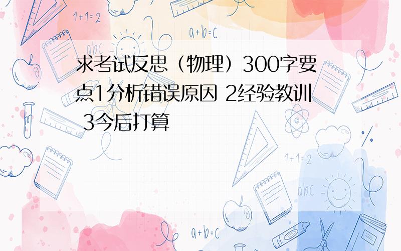 求考试反思（物理）300字要点1分析错误原因 2经验教训 3今后打算