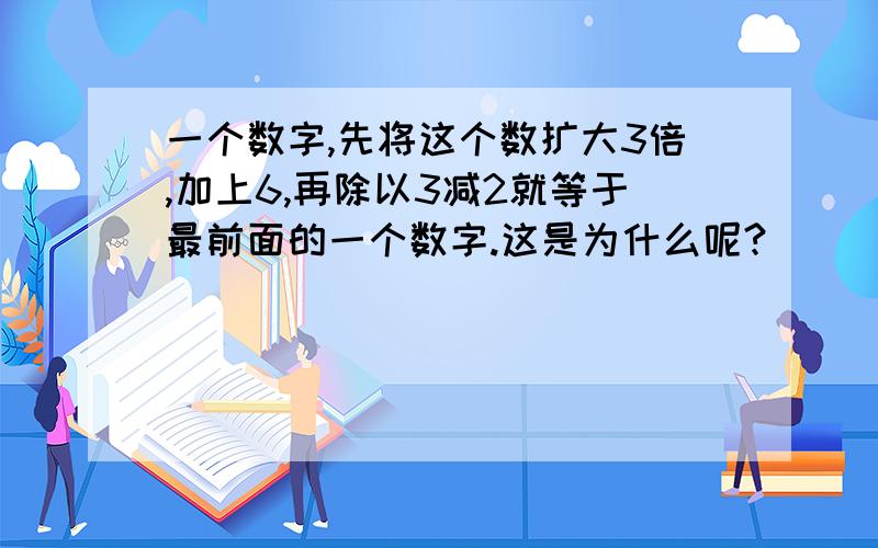 一个数字,先将这个数扩大3倍,加上6,再除以3减2就等于最前面的一个数字.这是为什么呢?