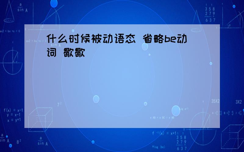 什么时候被动语态 省略be动词 歇歇