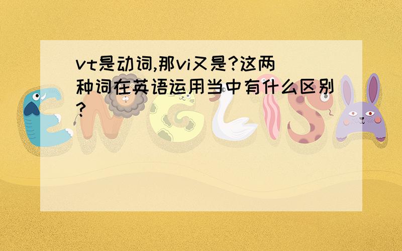 vt是动词,那vi又是?这两种词在英语运用当中有什么区别?