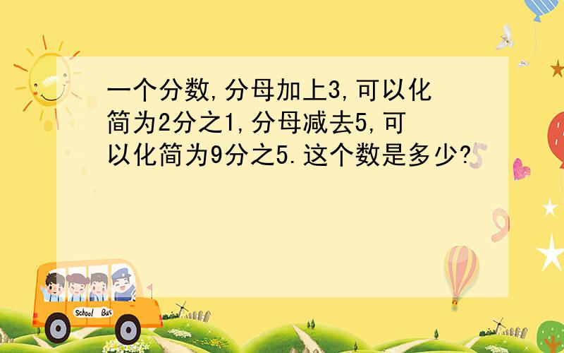 一个分数,分母加上3,可以化简为2分之1,分母减去5,可以化简为9分之5.这个数是多少?