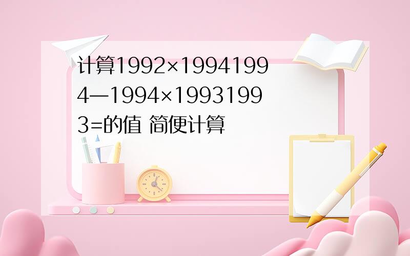 计算1992×19941994—1994×19931993=的值 简便计算