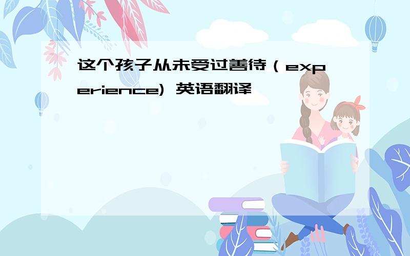 这个孩子从未受过善待（experience) 英语翻译