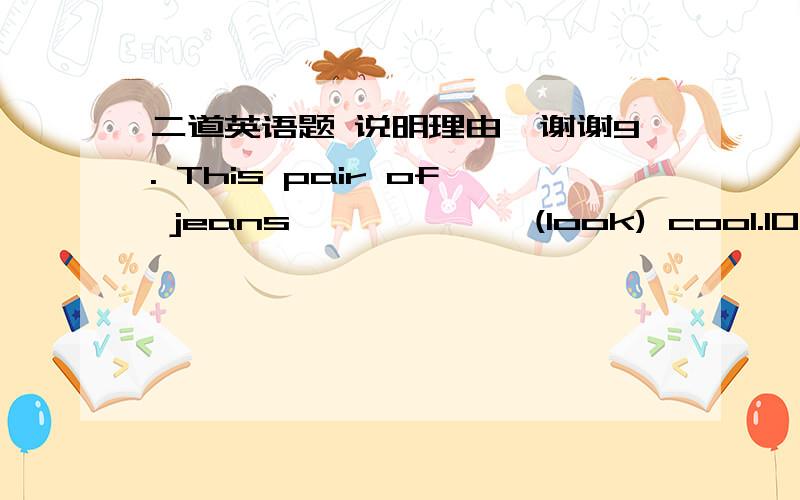 二道英语题 说明理由,谢谢9. This pair of jeans—————   (look) cool.10. The jeans—————    (look) cool.