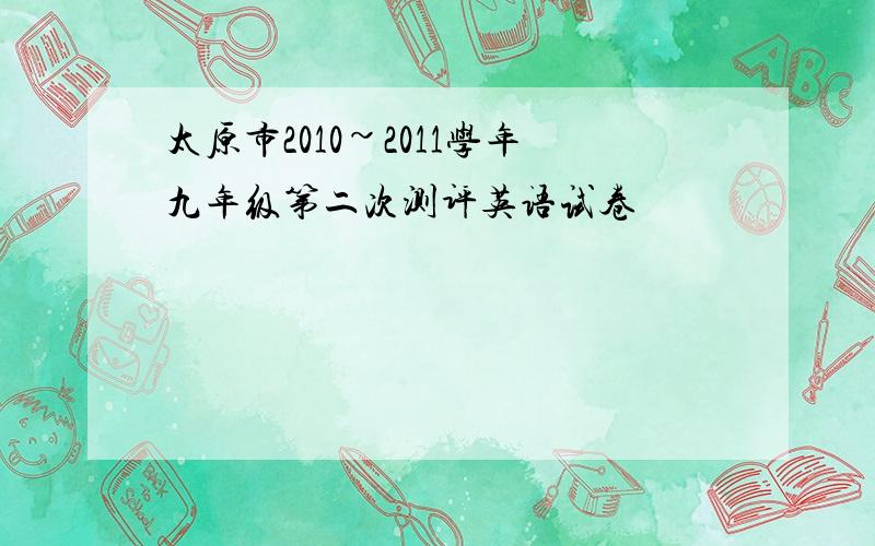 太原市2010~2011学年九年级第二次测评英语试卷