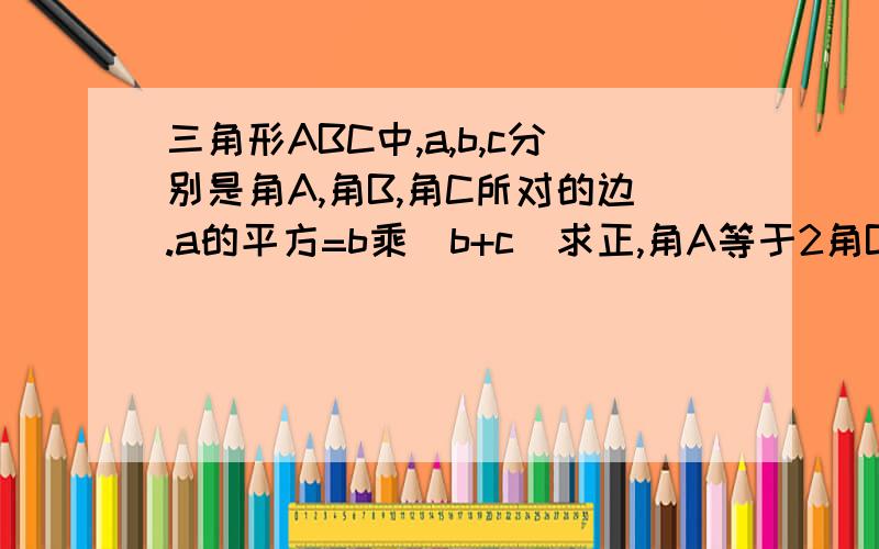 三角形ABC中,a,b,c分别是角A,角B,角C所对的边.a的平方=b乘(b+c)求正,角A等于2角B