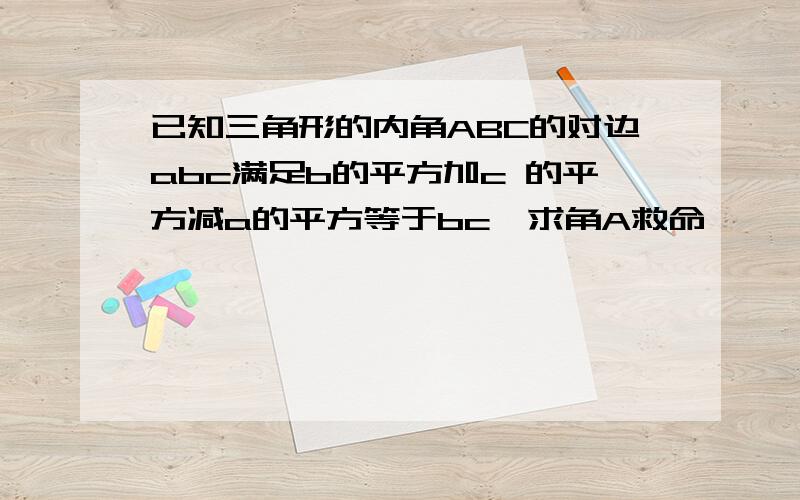 已知三角形的内角ABC的对边abc满足b的平方加c 的平方减a的平方等于bc,求角A救命