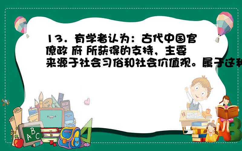 13．有学者认为：古代中国官僚政 府 所获得的支持，主要来源于社会习俗和社会价值观。属于这种“社会价值观”的有 ①三纲五常②因行称义③天赋人权④君权神授 A．①② B．②④ C．③