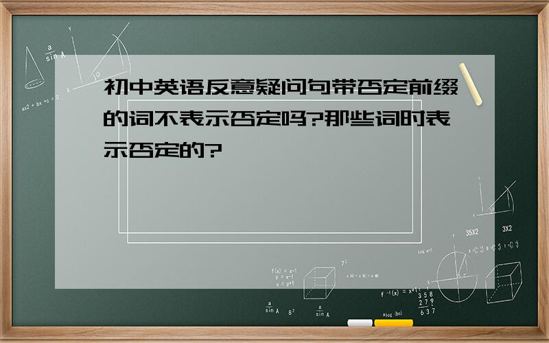 初中英语反意疑问句带否定前缀的词不表示否定吗?那些词时表示否定的?