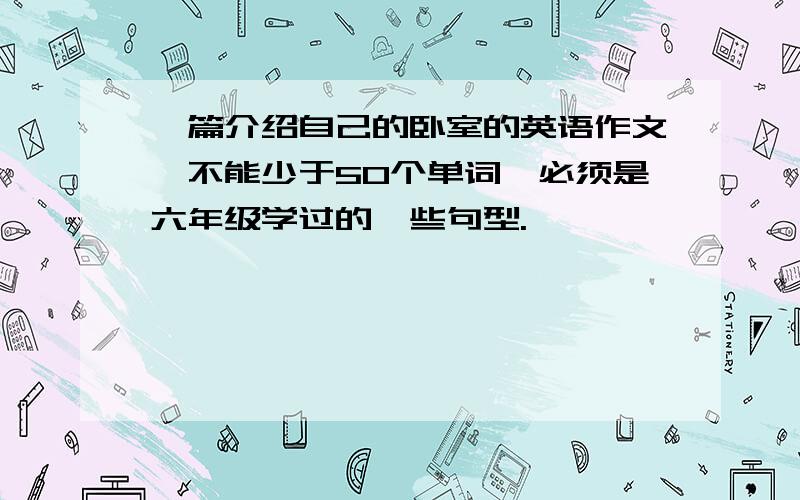 一篇介绍自己的卧室的英语作文,不能少于50个单词,必须是六年级学过的一些句型.