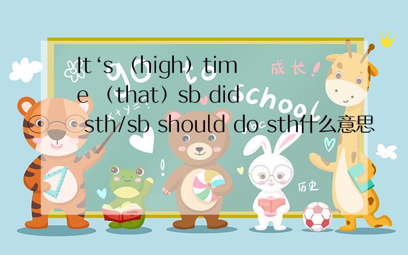 It‘s （high）time （that）sb did sth/sb should do sth什么意思