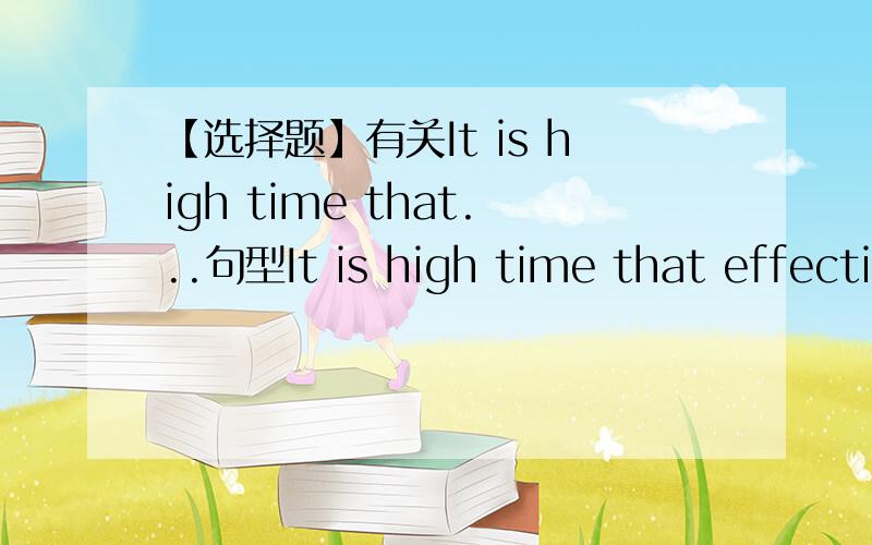 【选择题】有关It is high time that...句型It is high time that effective measures ______ taken to reverse this disturbing trend.A.be     B.were选哪个,请说明理由谢谢!