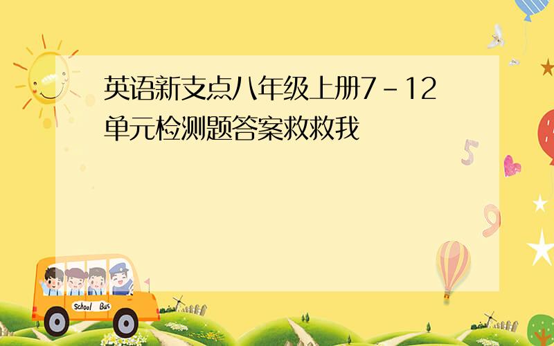 英语新支点八年级上册7-12单元检测题答案救救我