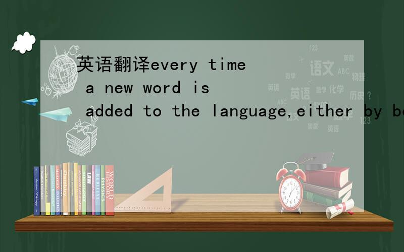 英语翻译every time a new word is added to the language,either by borrowing,composition or derivation这一句要怎么翻“either by borrowing,composition or derivation”?either by 另一句it has some slight chance of living 意思是 它会