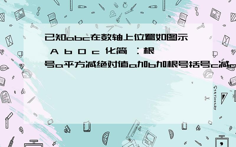 已知abc在数轴上位置如图示 A b 0 c 化简 ：根号a平方减绝对值a加b加根号括号c减a平方加绝对值b加c