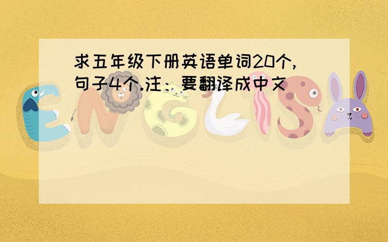 求五年级下册英语单词20个,句子4个.注：要翻译成中文