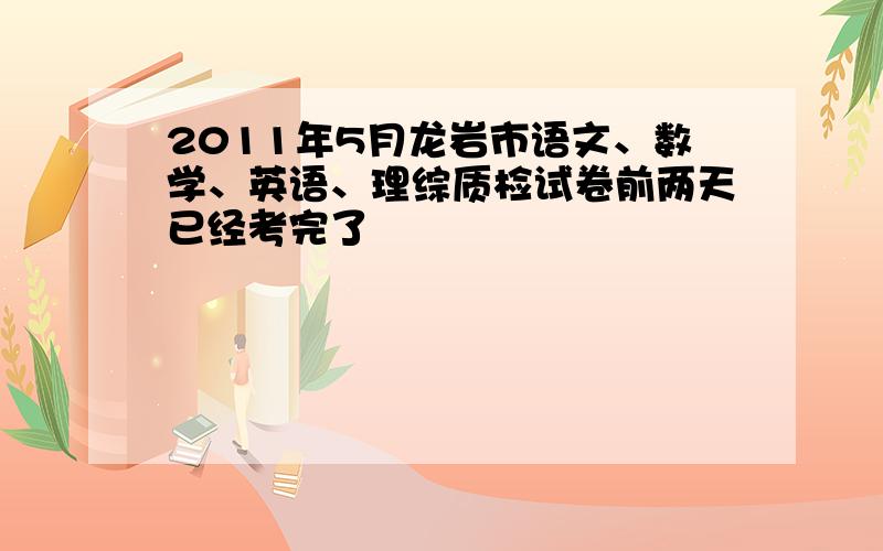 2011年5月龙岩市语文、数学、英语、理综质检试卷前两天已经考完了